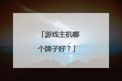 游戏主机哪个牌子好?