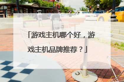 游戏主机哪个好，游戏主机品牌推荐？
