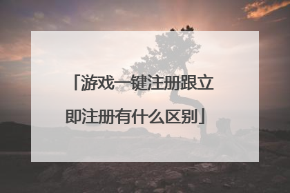 游戏一键注册跟立即注册有什么区别