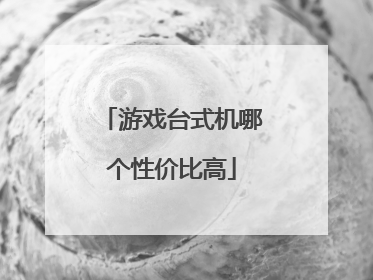 游戏台式机哪个性价比高