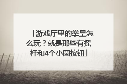 游戏厅里的拳皇怎么玩？就是那些有摇杆和4个小圆按钮