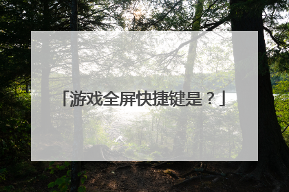 游戏全屏快捷键是?