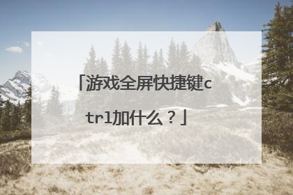 游戏全屏快捷键ctrl加什么？