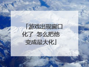 游戏出现窗口化了 怎么把他变成最大化