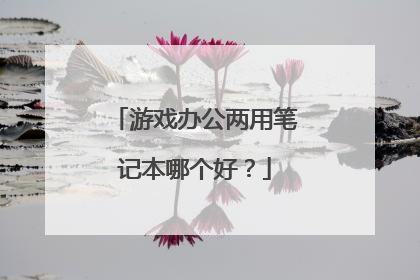 游戏办公两用笔记本哪个好?