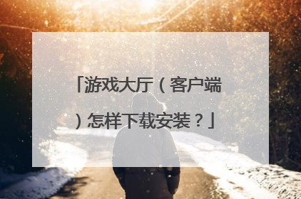游戏大厅(客户端)怎样下载安装?