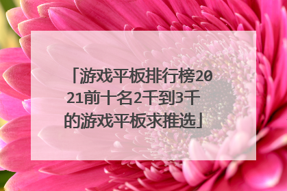 游戏平板排行榜2021前十名2千到3千的游戏平板求推选