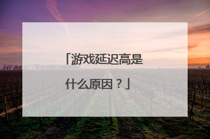 游戏延迟高是什么原因？