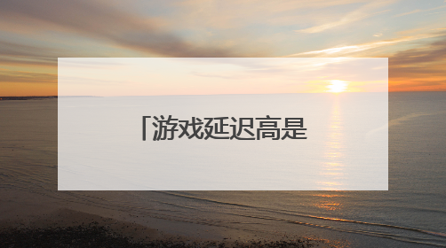 游戏延迟高是什么原因?