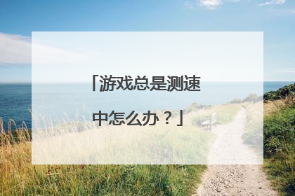 游戏总是测速中怎么办?