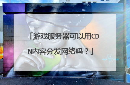 游戏服务器可以用CDN内容分发网络吗?