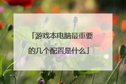 游戏本电脑最重要的几个配置是什么