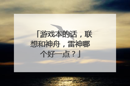 游戏本的话，联想和神舟，雷神哪个好一点？