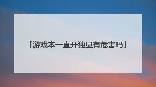 游戏本一直开独显有危害吗