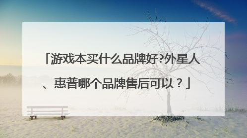 游戏本买什么品牌好?外星人、惠普哪个品牌售后可以？