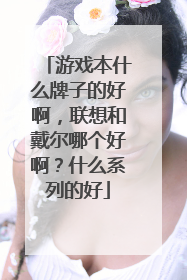 游戏本什么牌子的好啊,联想和戴尔哪个好啊?什么系列的好