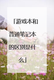 游戏本和普通笔记本的区别是什么