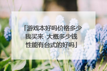 游戏本好吗价格多少 我买来 大概多少钱 性能有台式的好吗
