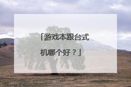游戏本跟台式机哪个好？