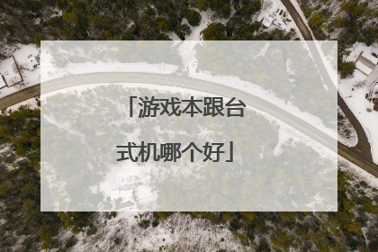 游戏本跟台式机哪个好