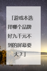 游戏本选择哪个品牌好九千元不到的屏幕要大?