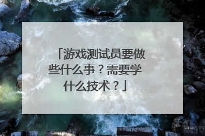 游戏测试员要做些什么事?需要学什么技术?