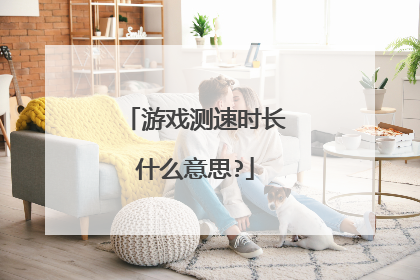 游戏测速时长什么意思?