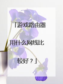 游戏路由器用什么网线比较好?