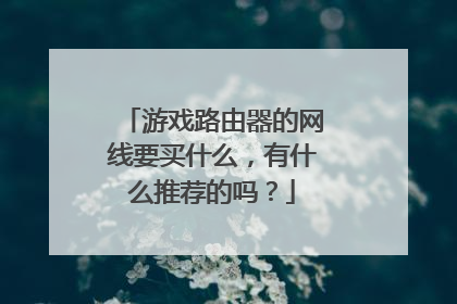 游戏路由器的网线要买什么，有什么推荐的吗？