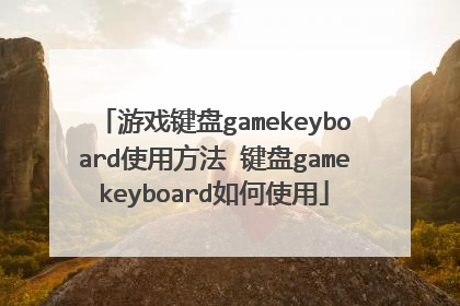 游戏键盘gamekeyboard使用方法 键盘gamekeyboard如何使用