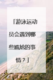 游泳运动员会遇到哪些尴尬的事情?