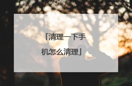清理一下手机怎么清理