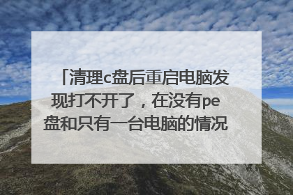 清理c盘后重启电脑发现打不开了,在没有pe盘和只有一台电脑的情况下该怎么办??