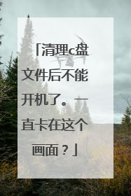 清理c盘文件后不能开机了。一直卡在这个画面?