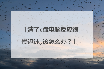 清了c盘电脑反应很慢迟钝,该怎么办?