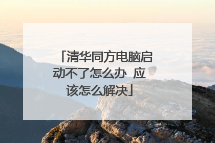 清华同方电脑启动不了怎么办 应该怎么解决