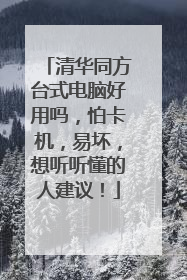 清华同方台式电脑好用吗,怕卡机,易坏,想听听懂的人建议!