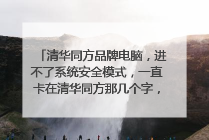 清华同方品牌电脑,进不了系统安全模式,一直卡在清华同方那几个字,我猜是下载了那个玩游戏的软件求解决