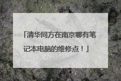 清华同方在南京哪有笔记本电脑的维修点!
