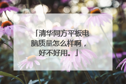 清华同方平板电脑质量怎么样啊,好不好用。