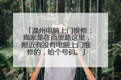 温州电脑上门维修:我家是在百里路这里,附近有没有电脑上门维修的,给个号码。