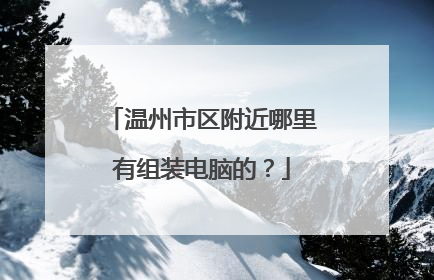 温州市区附近哪里有组装电脑的?