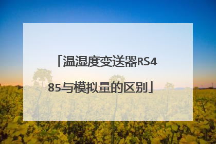 温湿度变送器RS485与模拟量的区别