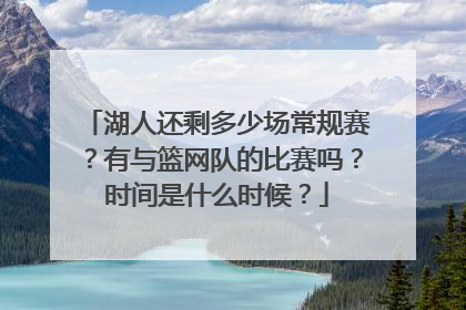 湖人还剩多少场常规赛？有与篮网队的比赛吗？时间是什么时候？