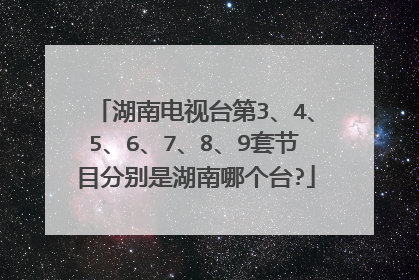 湖南电视台第3、4、5、6、7、8、9套节目分别是湖南哪个台?