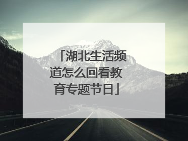 湖北生活频道怎么回看教育专题节日