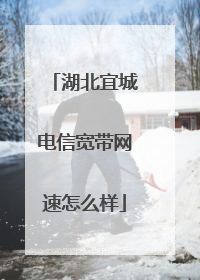 湖北宜城电信宽带网速怎么样