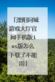 溧阳同城游戏大厅官网手机版ios版怎么下载了不能用