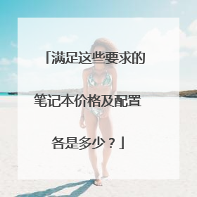 满足这些要求的笔记本价格及配置各是多少？
