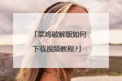 菜鸡破解版如何下载视频教程?